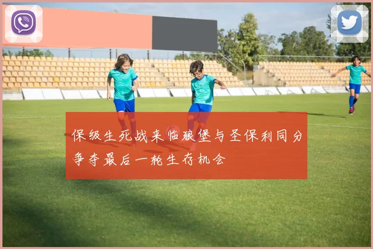 保级生死战来临狼堡与圣保利同分争夺最后一轮生存机会