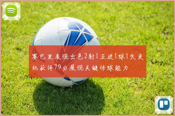 赛巴里表现出色2射1正进1球1失良机获评79分展现关键传球能力