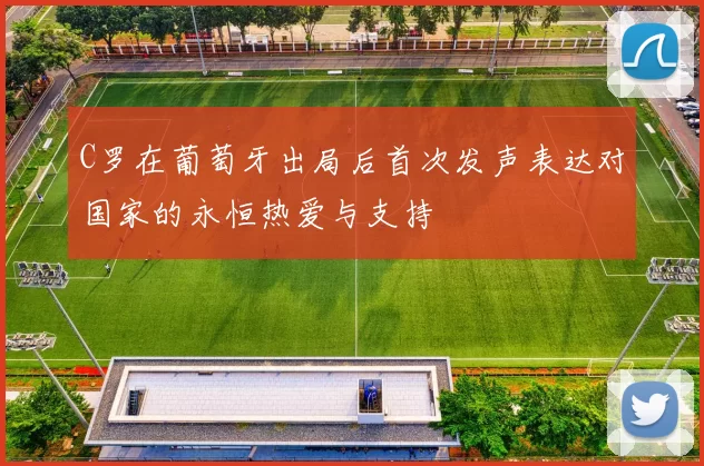 C罗在葡萄牙出局后首次发声表达对国家的永恒热爱与支持