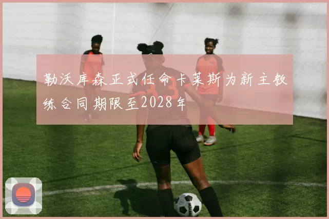 勒沃库森正式任命卡莱斯为新主教练合同期限至2028年