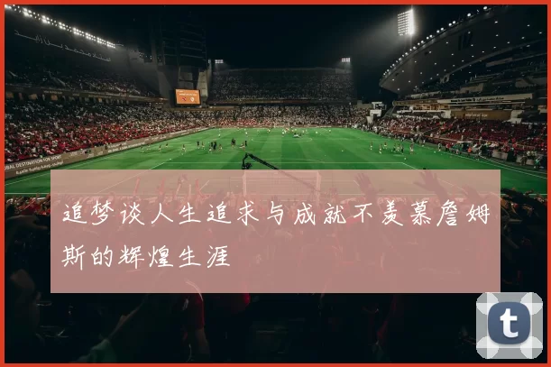 追梦谈人生追求与成就不羡慕詹姆斯的辉煌生涯