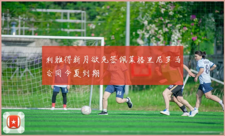 利雅得新月欲免签佩莱格里尼罗马合同今夏到期