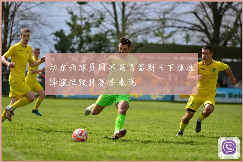 切尔西球员因不满马雷斯卡下课选择摆烂毁掉赛季表现